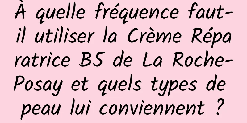 À quelle fréquence faut-il utiliser la Crème Réparatrice B5 de La Roche-Posay et quels types de peau lui conviennent ?
