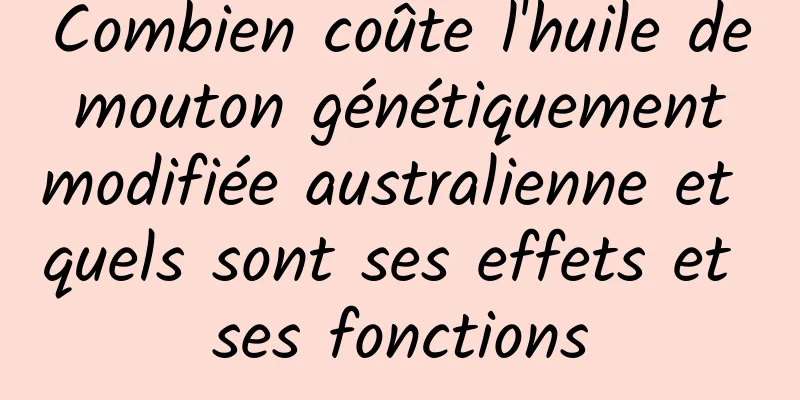 Combien coûte l'huile de mouton génétiquement modifiée australienne et quels sont ses effets et ses fonctions