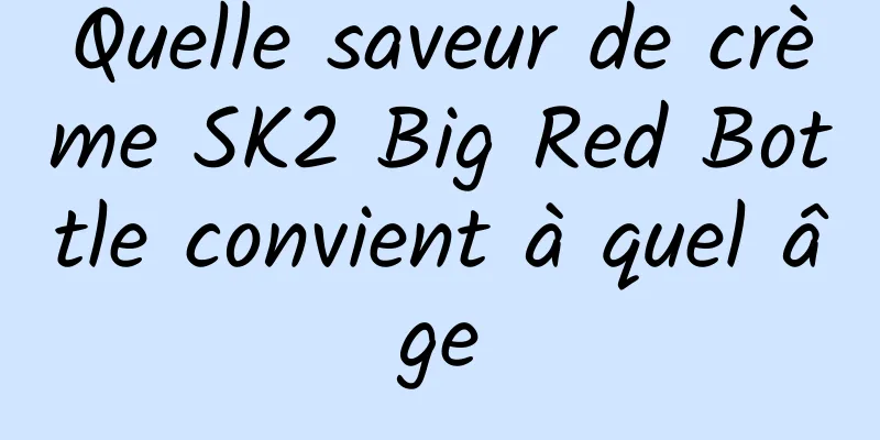 Quelle saveur de crème SK2 Big Red Bottle convient à quel âge