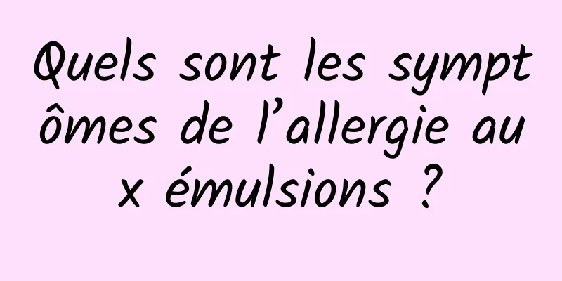 Quels sont les symptômes de l’allergie aux émulsions ?
