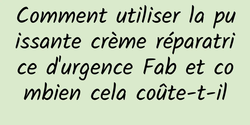 Comment utiliser la puissante crème réparatrice d'urgence Fab et combien cela coûte-t-il