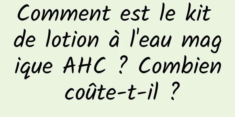 Comment est le kit de lotion à l'eau magique AHC ? Combien coûte-t-il ?