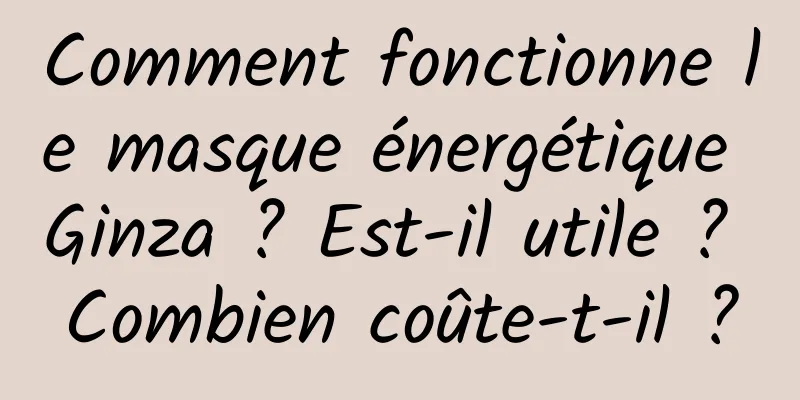 Comment fonctionne le masque énergétique Ginza ? Est-il utile ? Combien coûte-t-il ?
