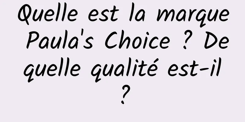 Quelle est la marque Paula's Choice ? De quelle qualité est-il ?