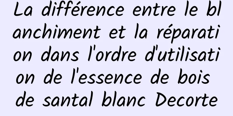 La différence entre le blanchiment et la réparation dans l'ordre d'utilisation de l'essence de bois de santal blanc Decorte