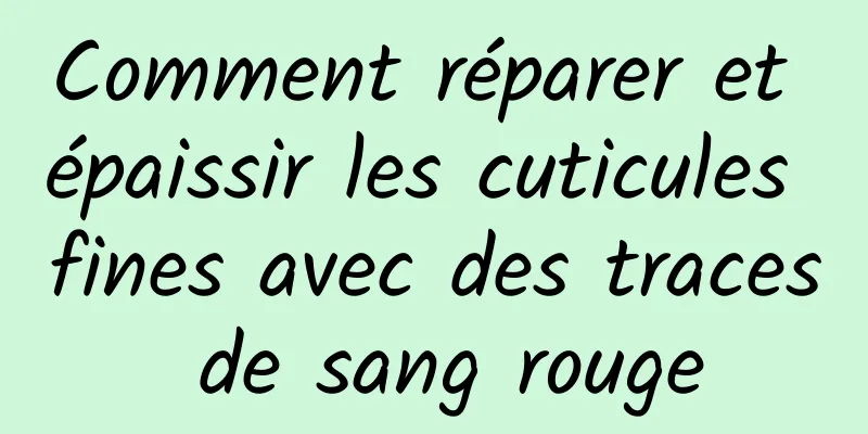 Comment réparer et épaissir les cuticules fines avec des traces de sang rouge
