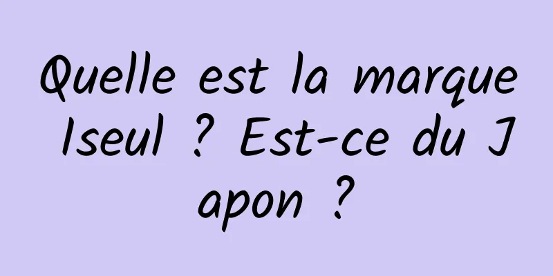 Quelle est la marque Iseul ? Est-ce du Japon ?