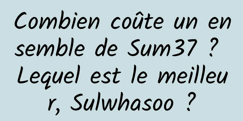 Combien coûte un ensemble de Sum37 ? Lequel est le meilleur, Sulwhasoo ?