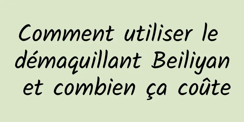 Comment utiliser le démaquillant Beiliyan et combien ça coûte