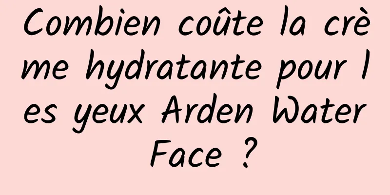 Combien coûte la crème hydratante pour les yeux Arden Water Face ?