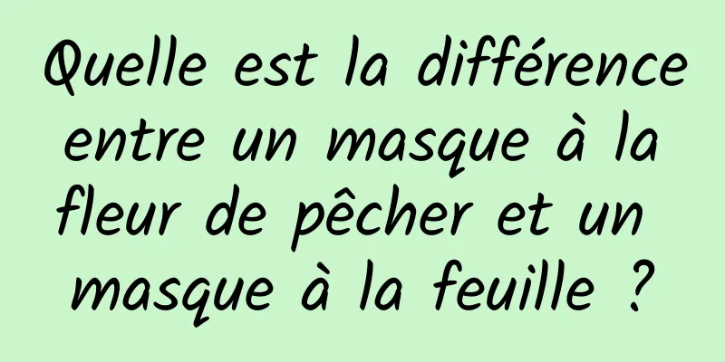 Quelle est la différence entre un masque à la fleur de pêcher et un masque à la feuille ?