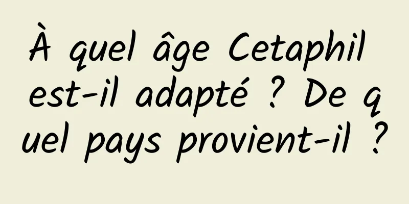 À quel âge Cetaphil est-il adapté ? De quel pays provient-il ?