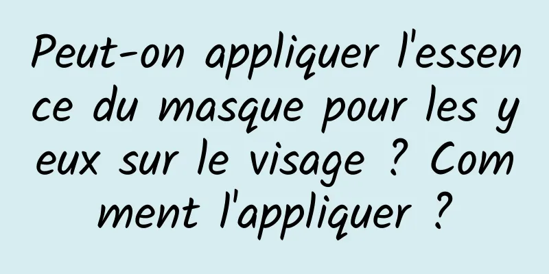 Peut-on appliquer l'essence du masque pour les yeux sur le visage ? Comment l'appliquer ?