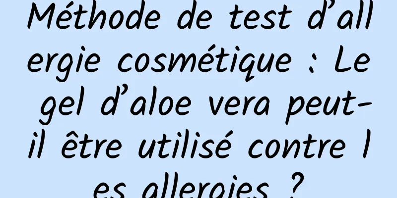 Méthode de test d’allergie cosmétique : Le gel d’aloe vera peut-il être utilisé contre les allergies ?