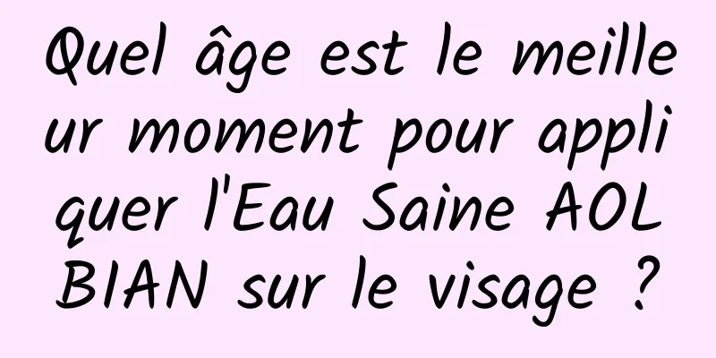 Quel âge est le meilleur moment pour appliquer l'Eau Saine AOLBIAN sur le visage ?