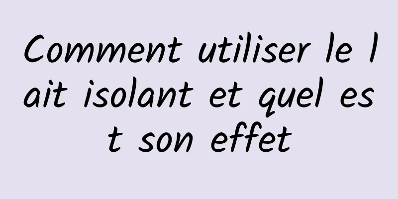 Comment utiliser le lait isolant et quel est son effet