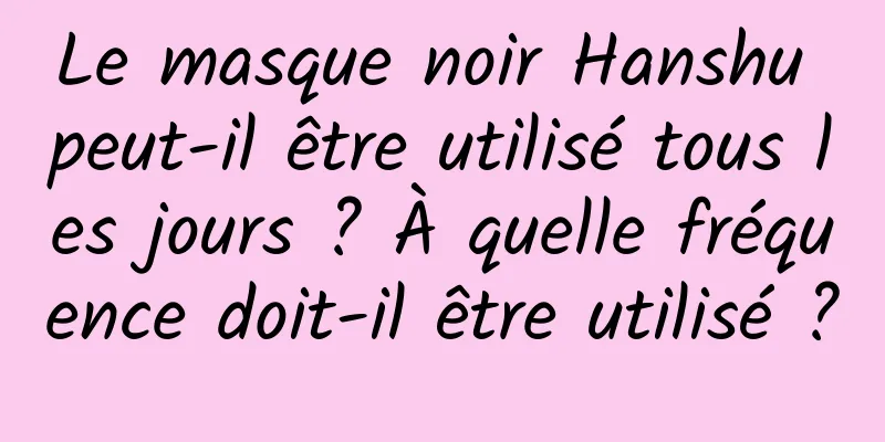 Le masque noir Hanshu peut-il être utilisé tous les jours ? À quelle fréquence doit-il être utilisé ?