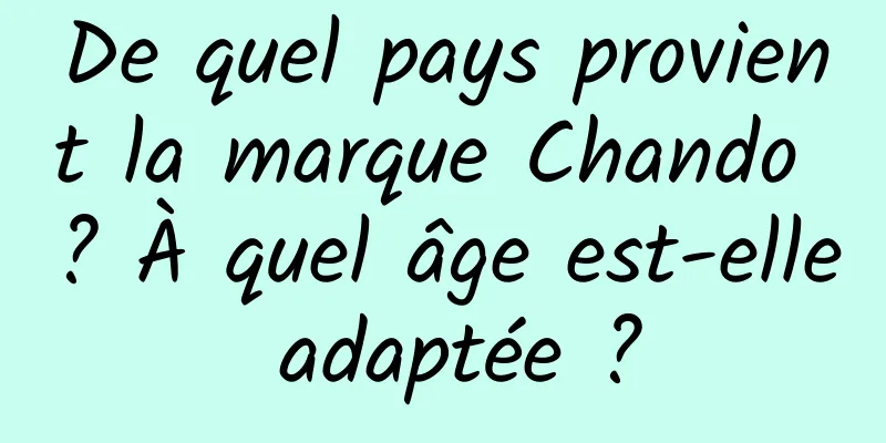 De quel pays provient la marque Chando ? À quel âge est-elle adaptée ?