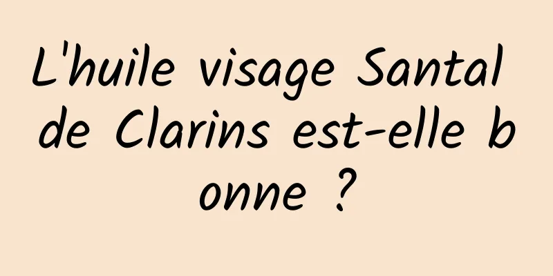 L'huile visage Santal de Clarins est-elle bonne ?