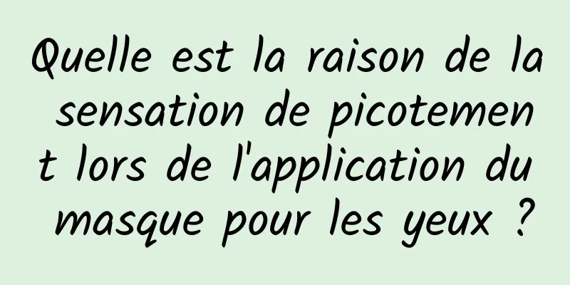 Quelle est la raison de la sensation de picotement lors de l'application du masque pour les yeux ?