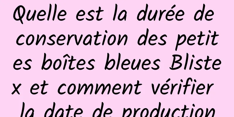 Quelle est la durée de conservation des petites boîtes bleues Blistex et comment vérifier la date de production