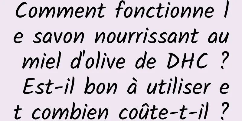 Comment fonctionne le savon nourrissant au miel d'olive de DHC ? Est-il bon à utiliser et combien coûte-t-il ?
