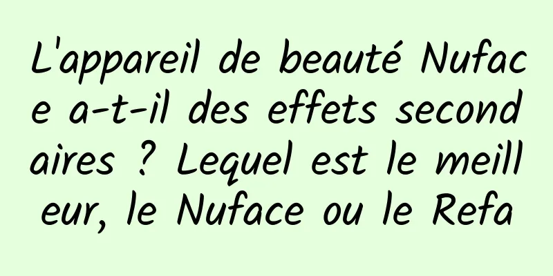 L'appareil de beauté Nuface a-t-il des effets secondaires ? Lequel est le meilleur, le Nuface ou le Refa