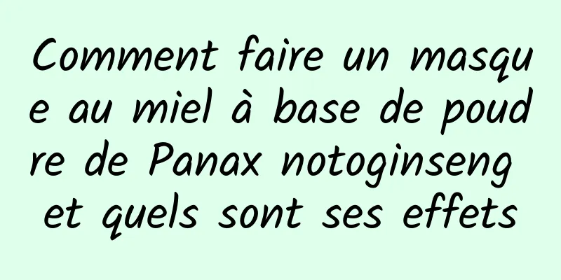 Comment faire un masque au miel à base de poudre de Panax notoginseng et quels sont ses effets