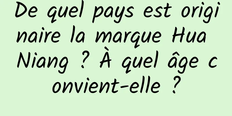 De quel pays est originaire la marque Hua Niang ? À quel âge convient-elle ?