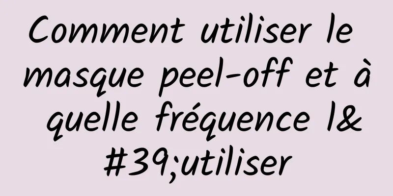 Comment utiliser le masque peel-off et à quelle fréquence l'utiliser