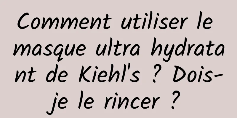 Comment utiliser le masque ultra hydratant de Kiehl's ? Dois-je le rincer ?
