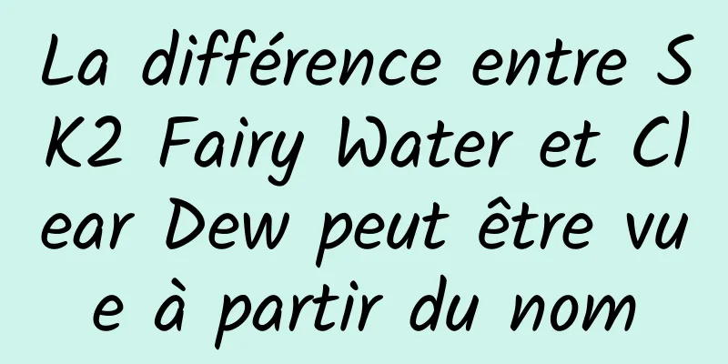 La différence entre SK2 Fairy Water et Clear Dew peut être vue à partir du nom