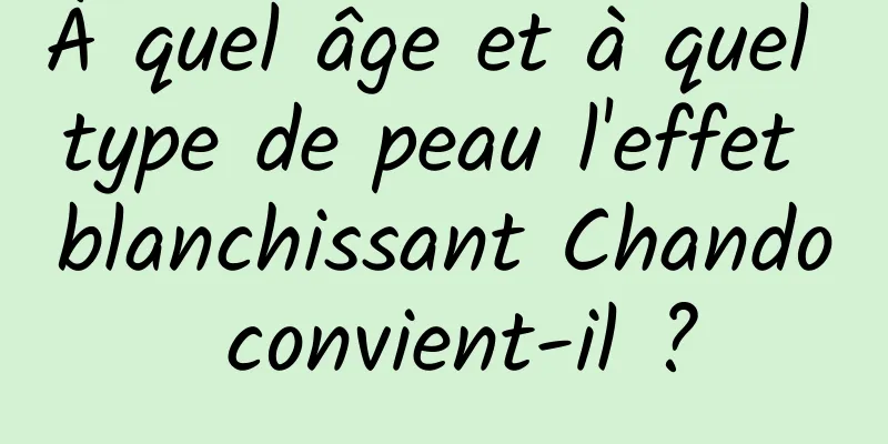 À quel âge et à quel type de peau l'effet blanchissant Chando convient-il ?