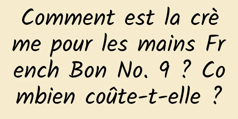 Comment est la crème pour les mains French Bon No. 9 ? Combien coûte-t-elle ?