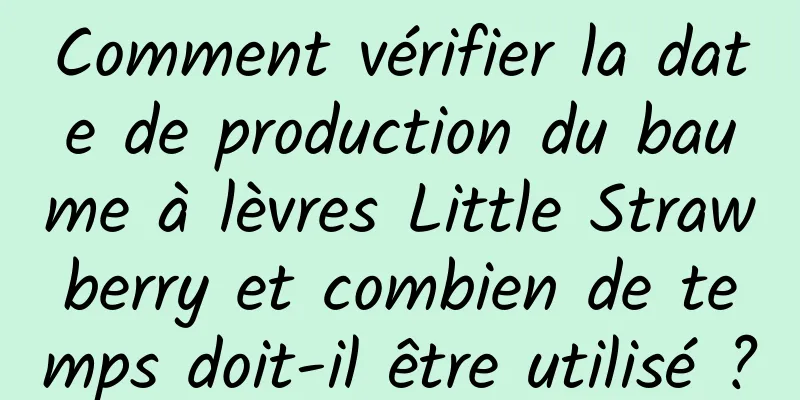 Comment vérifier la date de production du baume à lèvres Little Strawberry et combien de temps doit-il être utilisé ?