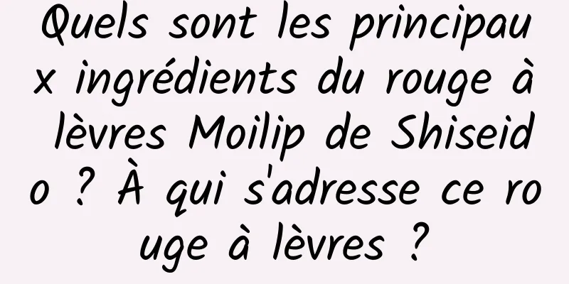 Quels sont les principaux ingrédients du rouge à lèvres Moilip de Shiseido ? À qui s'adresse ce rouge à lèvres ?