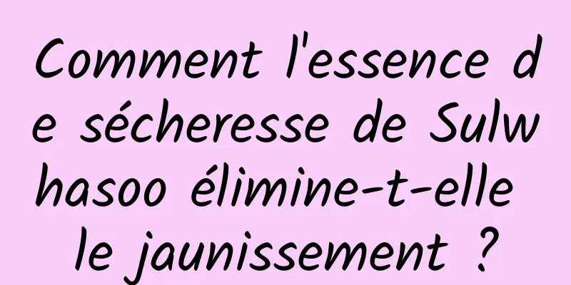 Comment l'essence de sécheresse de Sulwhasoo élimine-t-elle le jaunissement ?