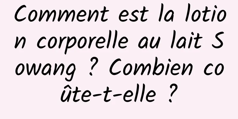 Comment est la lotion corporelle au lait Sowang ? Combien coûte-t-elle ?