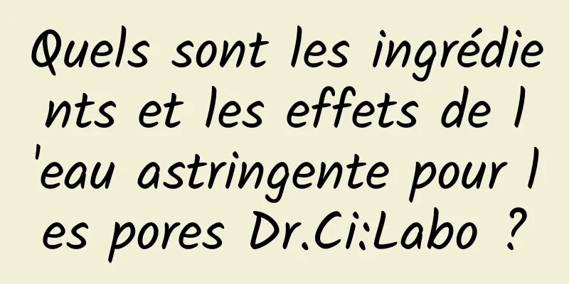 Quels sont les ingrédients et les effets de l'eau astringente pour les pores Dr.Ci:Labo ?