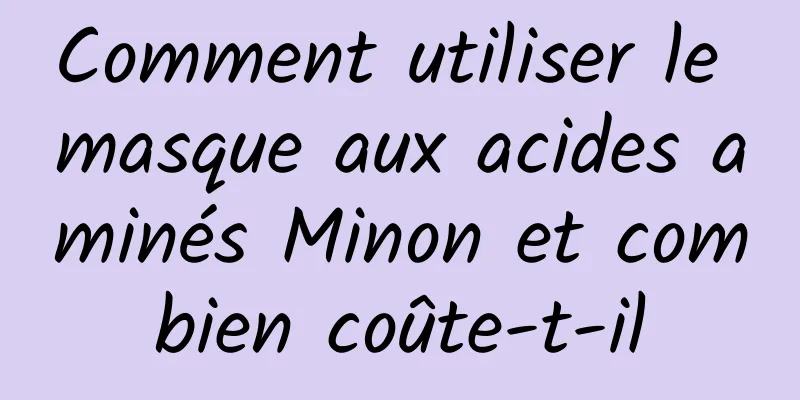 Comment utiliser le masque aux acides aminés Minon et combien coûte-t-il