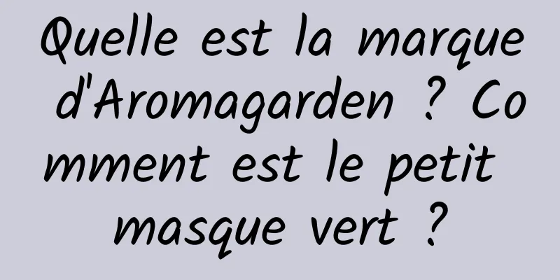 Quelle est la marque d'Aromagarden ? Comment est le petit masque vert ?