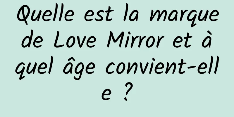 Quelle est la marque de Love Mirror et à quel âge convient-elle ?