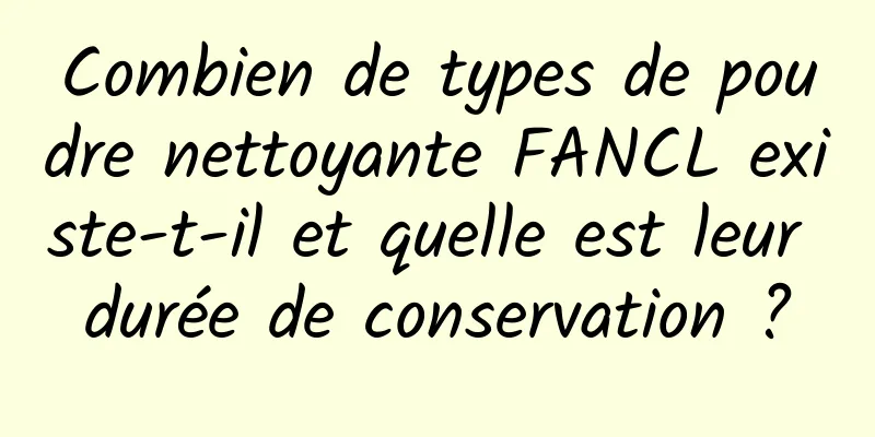 Combien de types de poudre nettoyante FANCL existe-t-il et quelle est leur durée de conservation ?