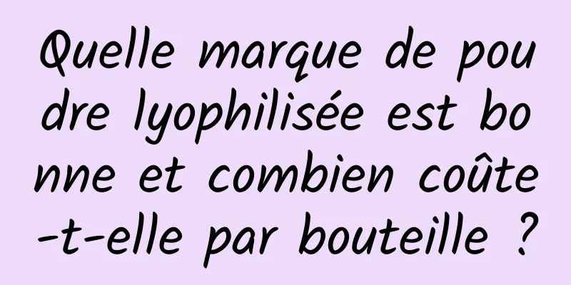Quelle marque de poudre lyophilisée est bonne et combien coûte-t-elle par bouteille ?