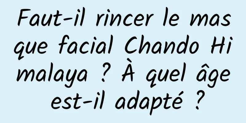 Faut-il rincer le masque facial Chando Himalaya ? À quel âge est-il adapté ?