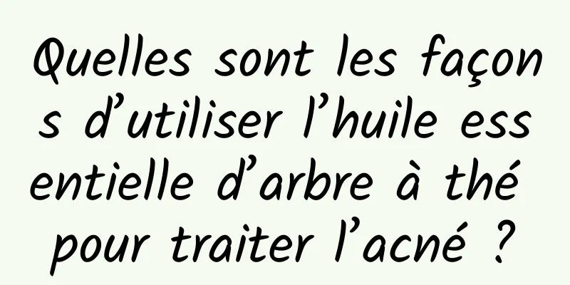 Quelles sont les façons d’utiliser l’huile essentielle d’arbre à thé pour traiter l’acné ?