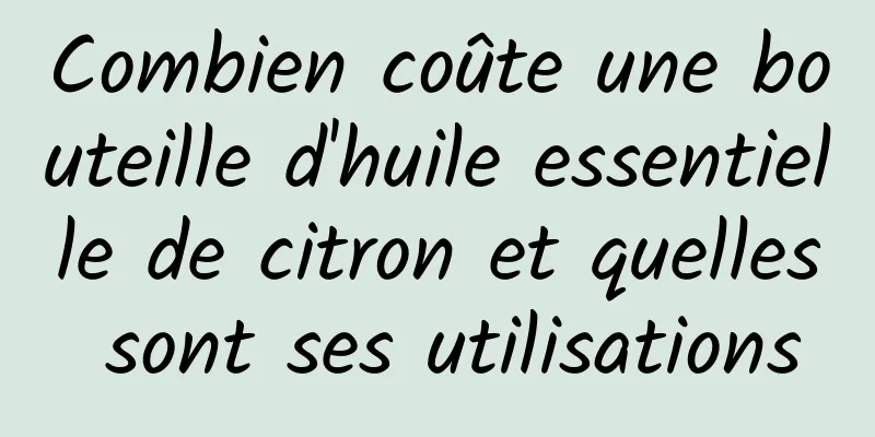 Combien coûte une bouteille d'huile essentielle de citron et quelles sont ses utilisations