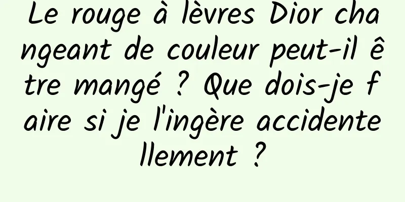 Le rouge à lèvres Dior changeant de couleur peut-il être mangé ? Que dois-je faire si je l'ingère accidentellement ?