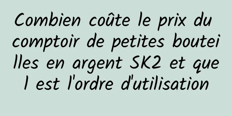 Combien coûte le prix du comptoir de petites bouteilles en argent SK2 et quel est l'ordre d'utilisation