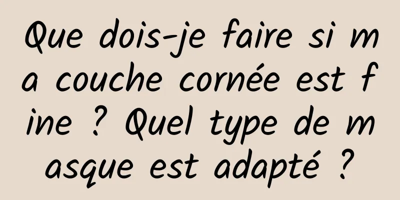 Que dois-je faire si ma couche cornée est fine ? Quel type de masque est adapté ?